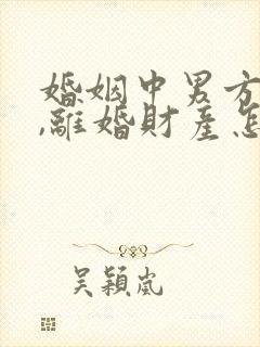 婚姻中男方出轨,离婚财产怎么判