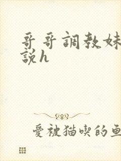 哥哥调教妹妹小说h