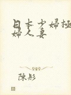 日本少妇极品熟妇人妻