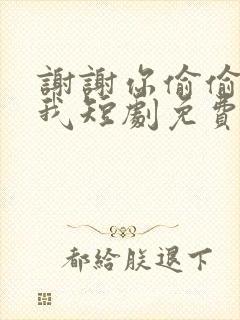 谢谢你偷偷爱上我短剧免费观看全集