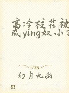 高冷校花被调教成ying奴小说