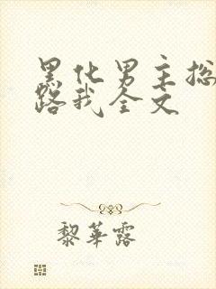 黑化男主总想套路我全文