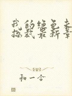 我的绝色未婚妻总裁最新章节列表