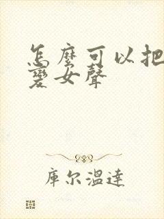 怎么可以把男声变女声