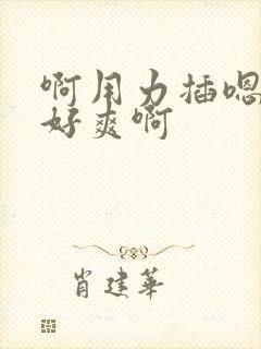 啊用力插嗯快点好爽啊