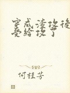 穿成渣攻后我被受给攻了