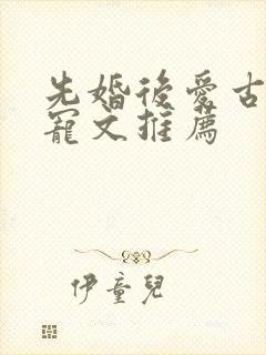 先婚后爱古言甜宠文推荐