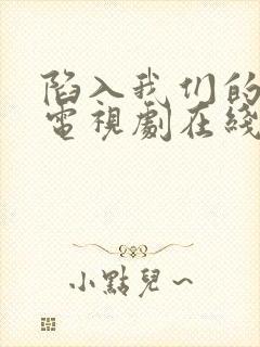 陷入我们的热恋电视剧在线观看免费