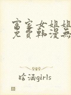 富家女姐姐漫画免费韩漫无删减