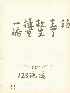 一摄政王的掌中娇重生了