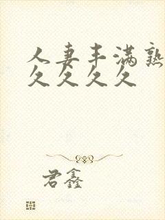 人妻丰满熟妇久久久久久