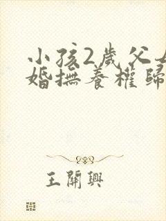 小孩2岁父母离婚抚养权归谁