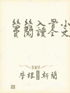 丝丝入骨小说免费阅读全文无弹窗