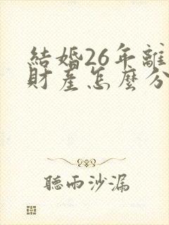 结婚26年离婚财产怎么分