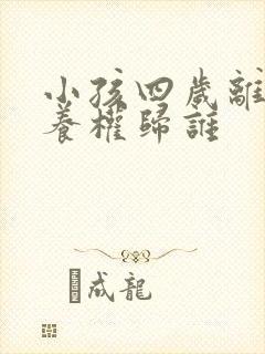 小孩四岁离婚抚养权归谁