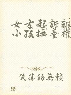 女方起诉离婚要小孩抚养权归谁