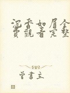 沉香如屑全集免费观看完整版资源