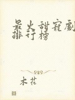 最火甜宠剧短剧排行榜