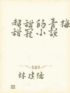 超甜的青梅竹马甜宠小说