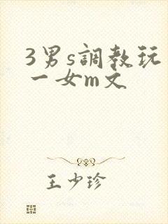 3男s调教玩弄一女m文
