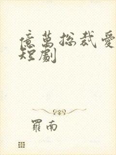 亿万总裁爱上我短剧