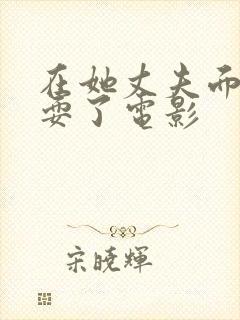 在她丈夫面前被耍了电影