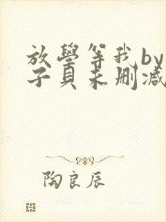 放学等我by酱子贝未删减免费阅读