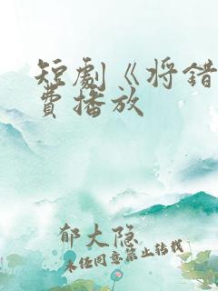 短剧《将错》免费播放