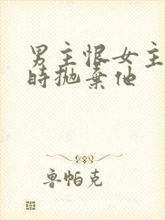 男主恨女主落魄时抛弃他