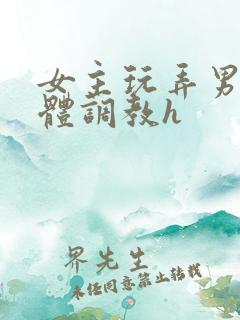 女主玩弄男主身体调教h