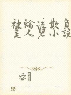 被轮流欺负的大美人儿小说