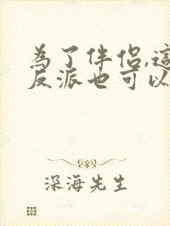 为了伴侣,这个反派也可以不当txt