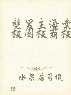 双男主海棠废文校园校霸校草