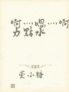 啊灬嗯灬啊灬用力点水