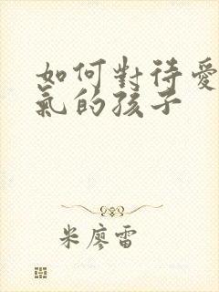 如何对待爱发脾气的孩子