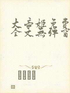 大帝姬免费阅读全文无弹窗笔趣阁
