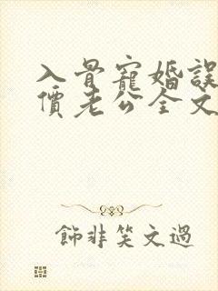 入骨宠婚误惹天价老公全文下载