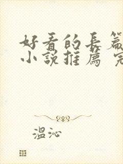 好看的长篇言情小说推荐 完本