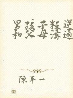 男孩子叛逆期不和父母沟通怎么办