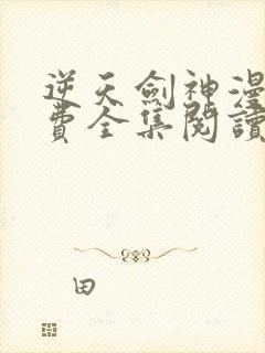 逆天剑神漫画免费全集阅读下拉式