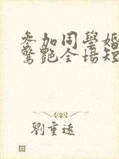 参加同学婚礼我惊艳全场短剧