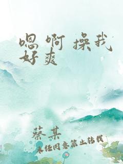 嗯 啊 操我 好爽