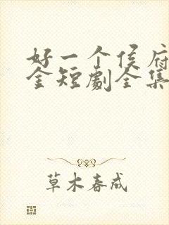 好一个侯府真千金短剧全集