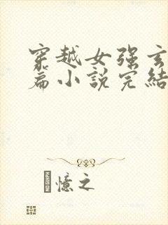 穿越女强玄幻长篇小说完结