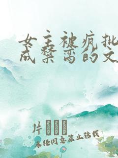 女主被疯批调教成禁脔的文