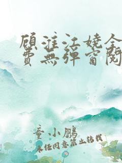 顾淮江娆全文免费无弹窗阅读