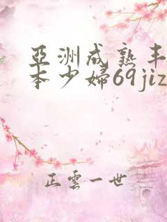 亚洲成熟丰满日本少妇69jizz