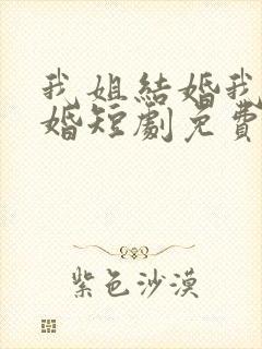 我姐结婚我也结婚短剧免费观看