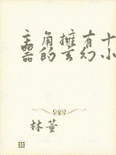 主角拥有十大神器的玄幻小说