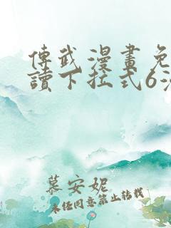 传武漫画免费阅读下拉式6漫画